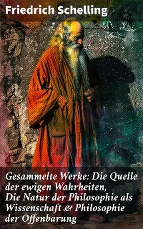 Schelling |  Gesammelte Werke: Die Quelle der ewigen Wahrheiten, Die Natur der Philosophie als Wissenschaft & Philosophie der Offenbarung | eBook | Sack Fachmedien
