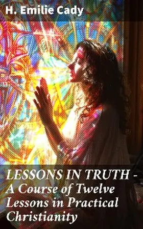 Cady |  LESSONS IN TRUTH - A Course of Twelve Lessons in Practical Christianity | eBook | Sack Fachmedien