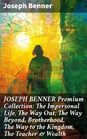 Benner |  JOSEPH BENNER Premium Collection: The Impersonal Life, The Way Out, The Way Beyond, Brotherhood, The Way to the Kingdom, The Teacher & Wealth | eBook | Sack Fachmedien