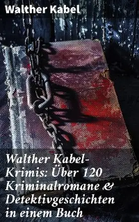 Kabel |  Walther Kabel-Krimis: Über 120 Kriminalromane & Detektivgeschichten in einem Buch | eBook | Sack Fachmedien