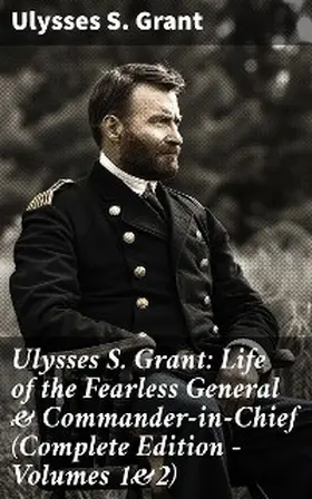 Grant |  Ulysses S. Grant: Life of the Fearless General & Commander-in-Chief (Complete Edition - Volumes 1&2) | eBook | Sack Fachmedien