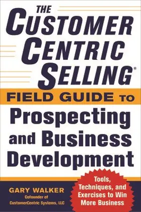 Walker |  The CustomerCentric Selling® Field Guide to Prospecting and Business Development | Buch |  Sack Fachmedien