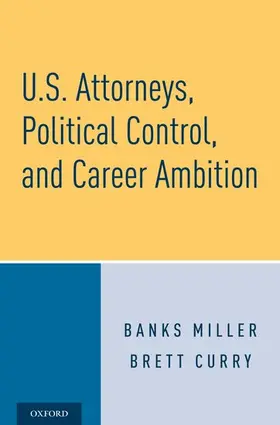 Miller / Curry |  U.S. Attorneys, Political Control, and Career Ambition | Buch |  Sack Fachmedien