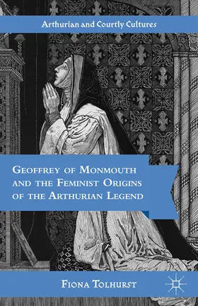 Tolhurst |  Geoffrey of Monmouth and the Feminist Origins of the Arthurian Legend | eBook | Sack Fachmedien