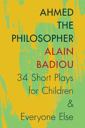 Badiou | Ahmed the Philosopher - Thirty-Four Short Plays for Children and Everyone Else | Buch | 978-0-231-16692-8 | sack.de