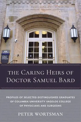 Wortsman |  The Caring Heirs of Doctor Samuel Bard - Profiles of Selected Distinguished Graduates of Columbia University Vagelos College | Buch |  Sack Fachmedien