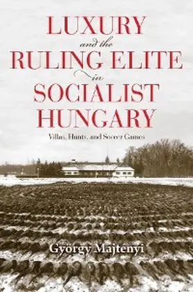 Majtényi |  Luxury and the Ruling Elite in Socialist Hungary | eBook | Sack Fachmedien