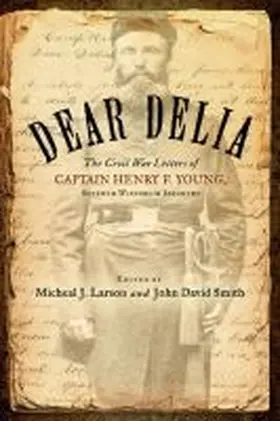 Young / Larson / Smith |  Dear Delia: The Civil War Letters of Captain Henry F. Young, Seventh Wisconsin Infantry | Buch |  Sack Fachmedien