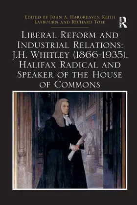 Hargreaves / Laybourn / Toye |  Liberal Reform and Industrial Relations: J.H. Whitley (1866-1935), Halifax Radical and Speaker of the House of Commons | Buch |  Sack Fachmedien