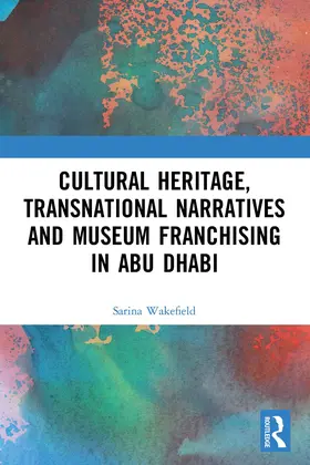 Wakefield |  Cultural Heritage, Transnational Narratives and Museum Franchising in Abu Dhabi | Buch |  Sack Fachmedien