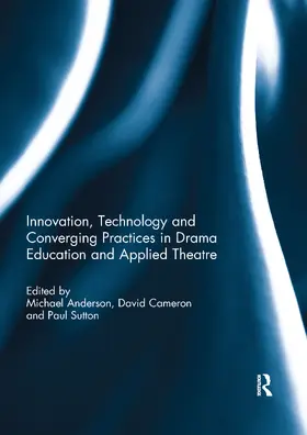 Anderson / Cameron / Sutton |  Innovation, Technology and Converging Practices in Drama Education and Applied Theatre | Buch |  Sack Fachmedien