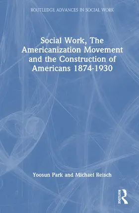 Park / Reisch |  Social Work, the Americanization Movement and the Construction of Americans 1874-1930 | Buch |  Sack Fachmedien