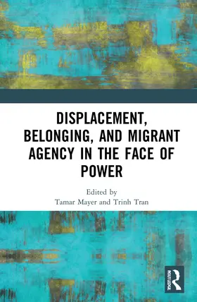 Mayer / Tran |  Displacement, Belonging, and Migrant Agency in the Face of Power | Buch |  Sack Fachmedien