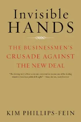 Phillips-Fein |  Invisible Hands: The Businessmen's Crusade Against the New Deal | eBook | Sack Fachmedien
