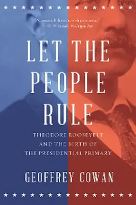 Cowan |  Let the People Rule: Theodore Roosevelt and the Birth of the Presidential Primary | eBook | Sack Fachmedien