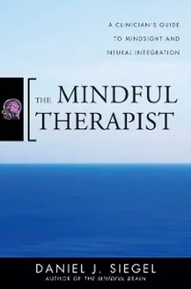 Siegel |  The Mindful Therapist: A Clinician's Guide to Mindsight and Neural Integration (Norton Series on Interpersonal Neurobiology) | eBook | Sack Fachmedien
