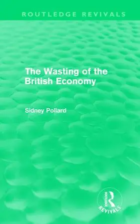 Pollard |  The Wasting of the British Economy (Routledge Revivals) | Buch |  Sack Fachmedien
