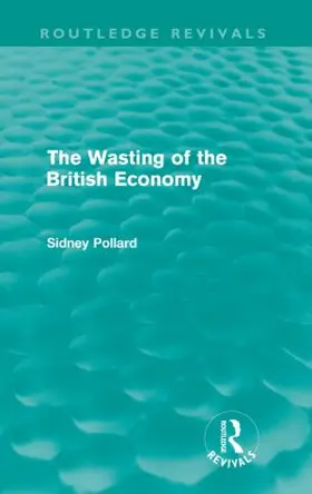 Pollard |  The Wasting of the British Economy (Routledge Revivals) | Buch |  Sack Fachmedien