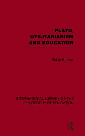 Barrow |  Plato, Utilitarianism and Education (International Library of the Philosophy of Education Volume 3) | Buch |  Sack Fachmedien