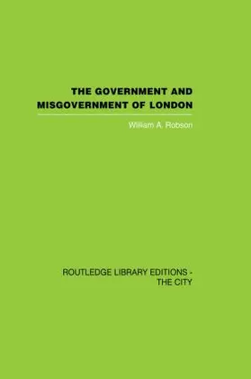 Robson |  The Government and Misgovernment of London | Buch |  Sack Fachmedien