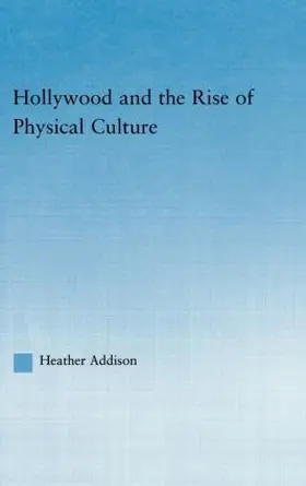 Addison |  Hollywood and the Rise of Physical Culture | Buch |  Sack Fachmedien