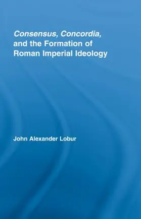 Lobur |  Consensus, Concordia and the Formation of Roman Imperial Ideology | Buch |  Sack Fachmedien