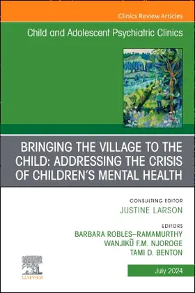 Benton / Robles-Ramamurthy / Njoroge |  Bringing the Village to the Child: Addressing the Crisis of Children's Mental Health, An Issue of Child and Adolescent Psychiatric Clinics of North America | Buch |  Sack Fachmedien