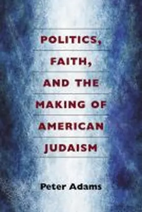 Adams |  Politics, Faith, and the Making of American Judaism | Buch |  Sack Fachmedien