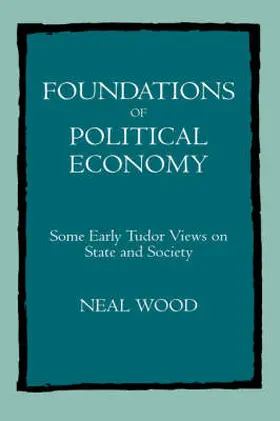 Wood |  Foundations of Political Economy - Some Early Tudor Views on State & Society | Buch |  Sack Fachmedien