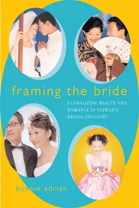 Adrian |  Framing the Bride - Globalizing Beauty and Romance in Taiwan&#8242;s Bridal Industry | Buch |  Sack Fachmedien