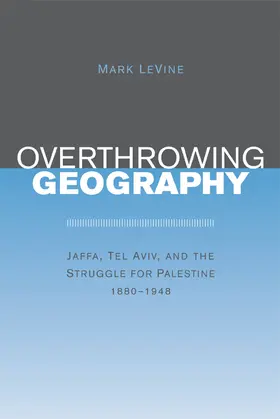 LeVine |  Overthrowing Geography - Jaffa, Tel Aviv and the Struggle for Palestine 1880-1948 | Buch |  Sack Fachmedien