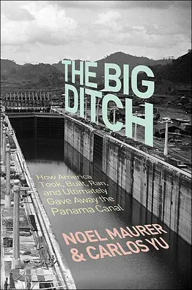 Maurer / Yu |  The Big Ditch - How America Took, Built, Ran, and Ultimately Gave Away the Panama Canal | Buch |  Sack Fachmedien