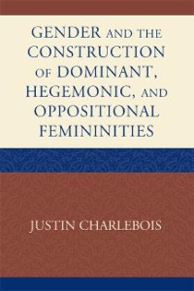Charlebois |  Gender and the Construction of Hegemonic and Oppositional Femininities | eBook | Sack Fachmedien