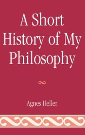 Heller |  A Short History of My Philosophy | eBook | Sack Fachmedien
