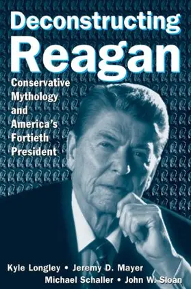 Longley / Mayer / Schaller |  Deconstructing Reagan: Conservative Mythology and America's Fortieth President | Buch |  Sack Fachmedien