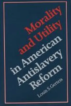 Gerteis |  Morality and Utility in American Antislavery Reform | Buch |  Sack Fachmedien