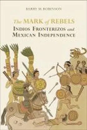 Robinson |  The Mark of Rebels: Indios Fronterizos and Mexican Independence | Buch |  Sack Fachmedien