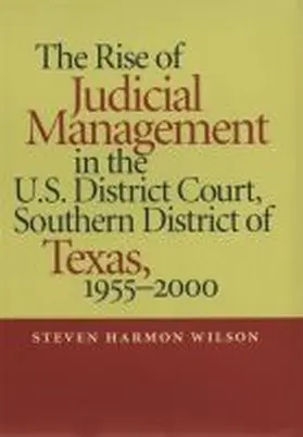 Wilson |  The Rise of Judicial Management in the U.S. District Court, Southern District of Texas, 1955-2000 | Buch |  Sack Fachmedien