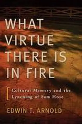 Arnold |  What Virtue There Is in Fire: Cultural Memory and the Lynching of Sam Hose | Buch |  Sack Fachmedien