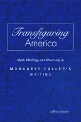 Steele |  Transfiguring America: Myth, Ideology, and Mourning in Margaret Fuller's Writing | Buch |  Sack Fachmedien