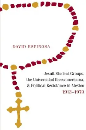 Espinosa |  Jesuit Student Groups, the Universidad Iberoamericana, and Political Resistance in Mexico, 1913-1979 | eBook | Sack Fachmedien