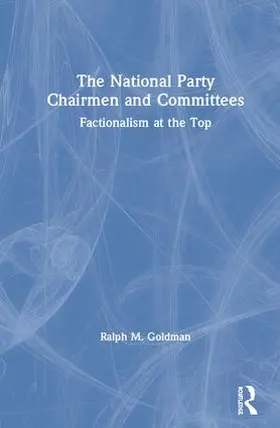 Goldman |  The National Party Chairmen and Committees: Factionalism at the Top | Buch |  Sack Fachmedien