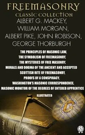 Mackey / Morgan / Pike |  Freemasonry. Classic Collection. Albert G. Mackey, William Morgan, Albert Pike, John Robison, George Thorburgh. Illustrated | eBook | Sack Fachmedien