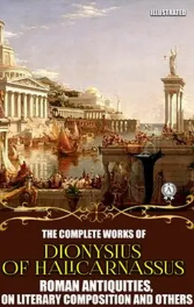 Halicarnassus |  The Complete Works of Dionysius of Halicarnassus. Illustrated | eBook | Sack Fachmedien