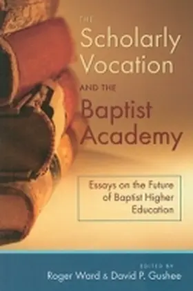 Ward / Gushee |  The Scholarly Vocation and the Baptist Academy: Essays on the Future of Baptist Higher Education | Buch |  Sack Fachmedien