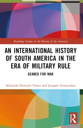 Hurtado-Torres / Fermandois |  An International History of South America in the Era of Military Rule | Buch |  Sack Fachmedien