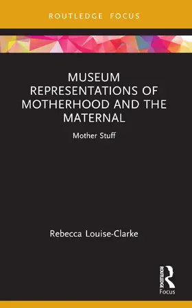 Louise-Clarke |  Museum Representations of Motherhood and the Maternal | Buch |  Sack Fachmedien