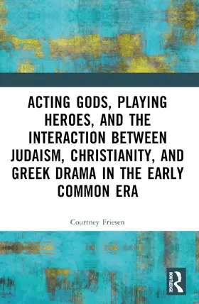 Friesen |  Acting Gods, Playing Heroes, and the Interaction between Judaism, Christianity, and Greek Drama in the Early Common Era | Buch |  Sack Fachmedien