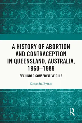 Byrnes |  A History of Abortion and Contraception in Queensland, Australia, 1960-1989 | Buch |  Sack Fachmedien