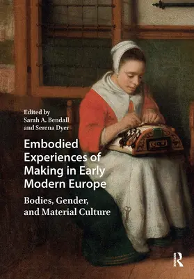 Bendall / Dyer |  Embodied Experiences of Making in Early Modern Europe | Buch |  Sack Fachmedien
